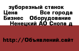 525 зуборезный станок › Цена ­ 1 000 - Все города Бизнес » Оборудование   . Ненецкий АО,Снопа д.